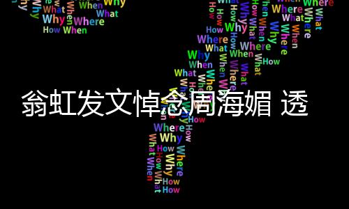 比她翁虹悼念大了媚 媚只透露周海周海发文两岁