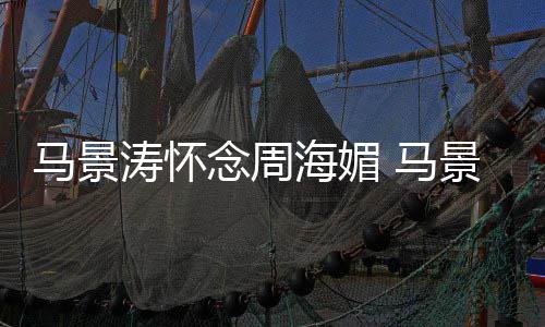 无忌倚天演张马景 马涛怀屠龙在中饰海媚念周景涛记